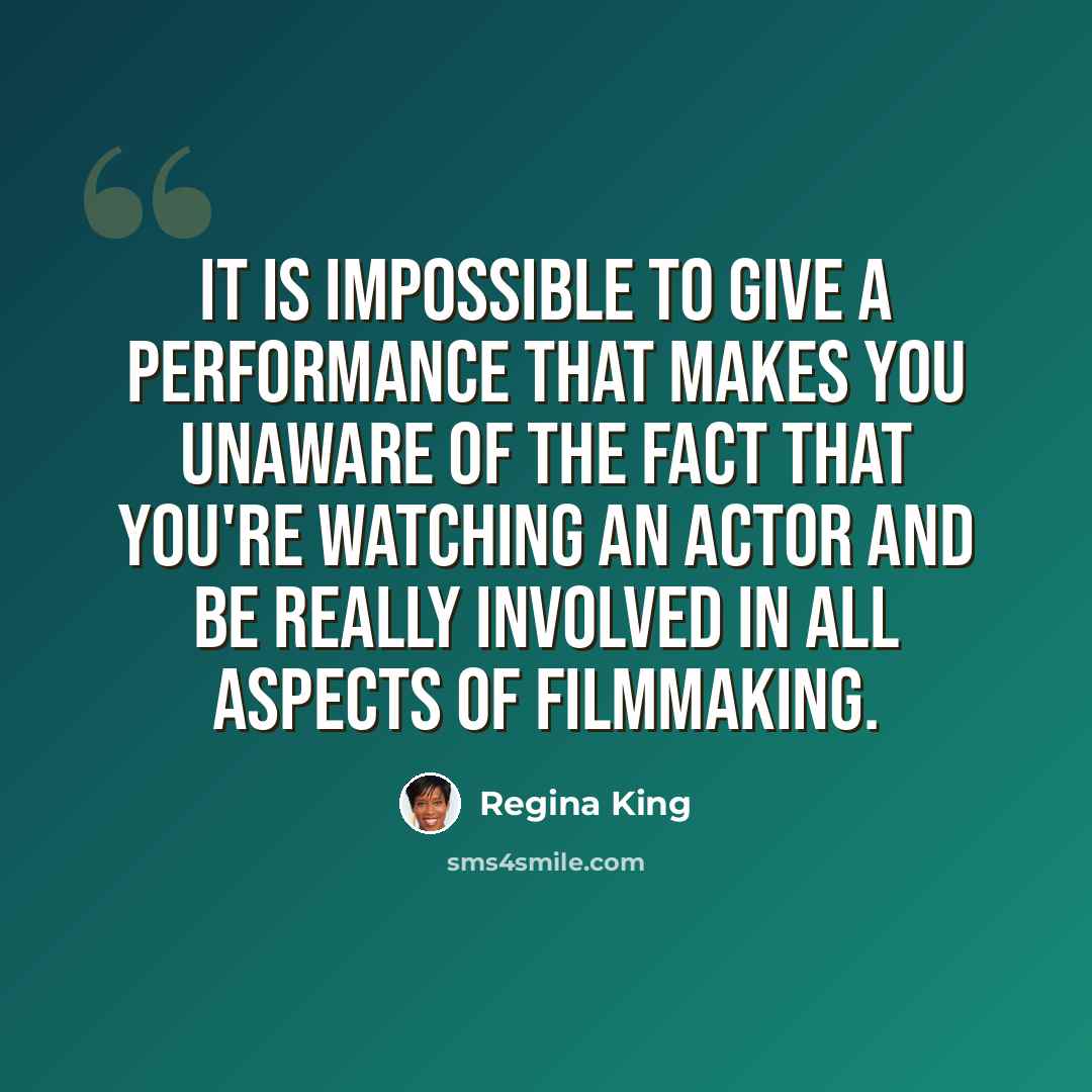 “It is impossible to give a performance that makes you unaware of the fact that you're watching an actor and be really involved in all aspects of filmmaking.” quote by Regina King
