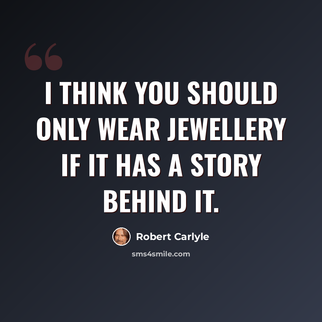 “I think you should only wear jewellery if it has a story behind it.” quote by Robert Carlyle