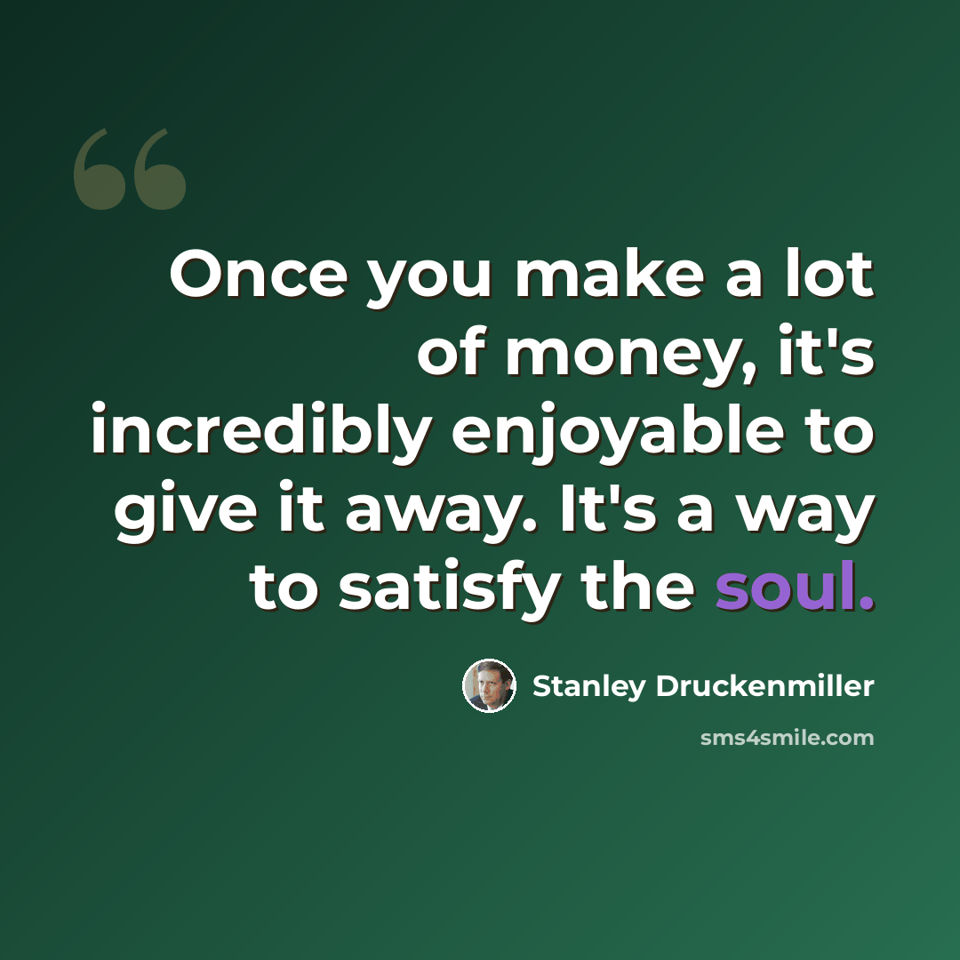 “Once you make a lot of money, it's incredibly enjoyable to give it away. It's a way to satisfy the soul.” quote by Stanley Druckenmiller