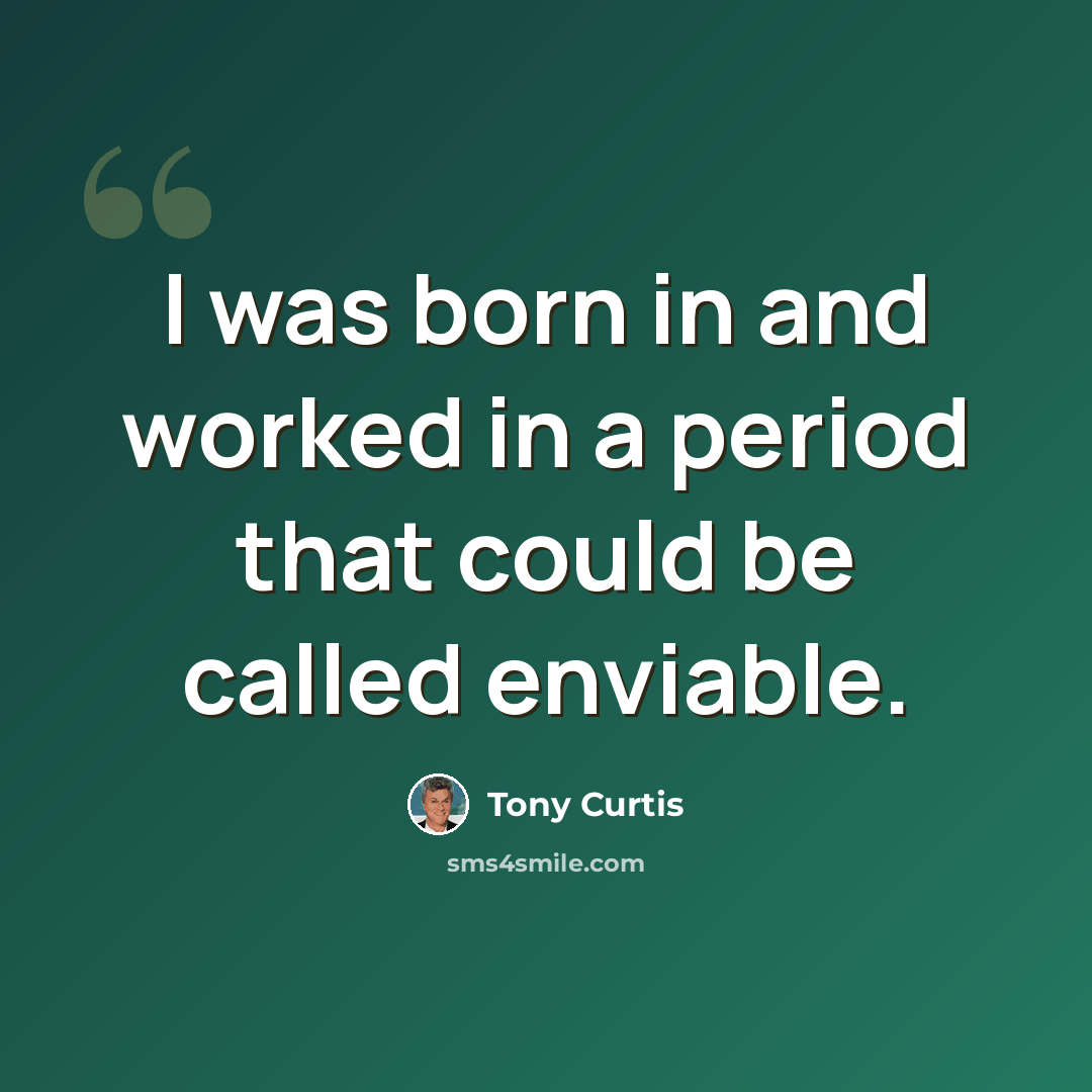 “I was born in and worked in a period that could be called enviable.” quote by Tony Curtis