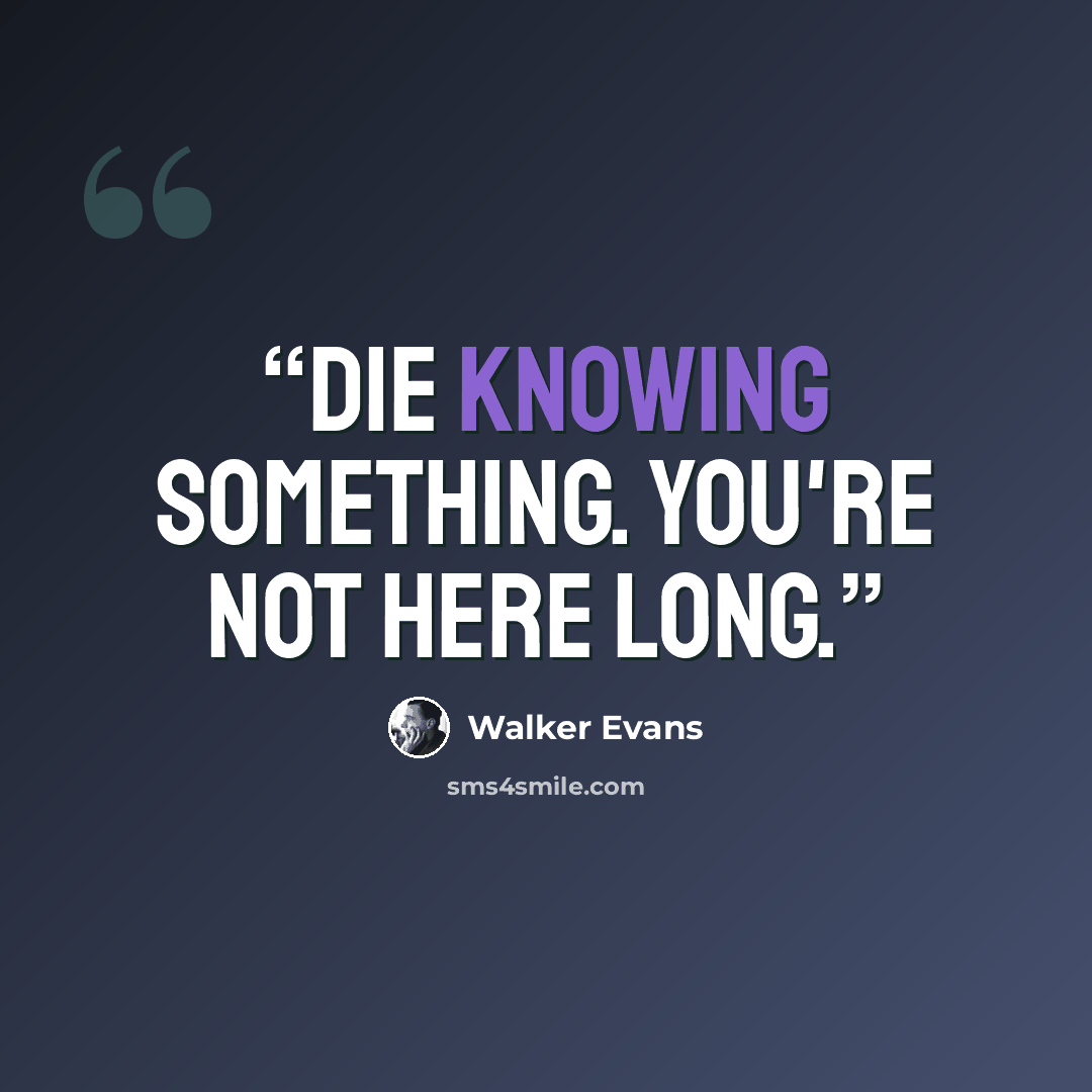 “Die knowing something. You're not here long.” quote by Walker Evans