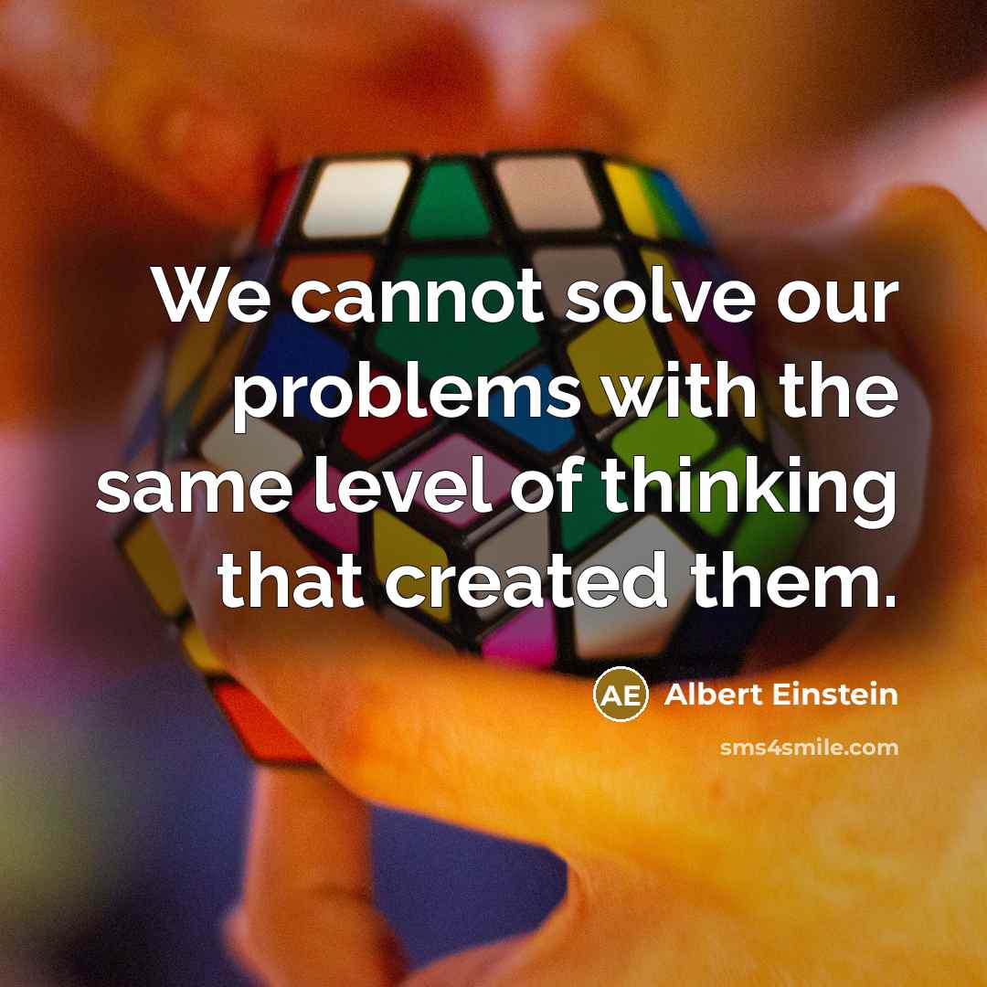 “We cannot solve our problems with the same level of thinking that created them.” quote by Albert Einstein