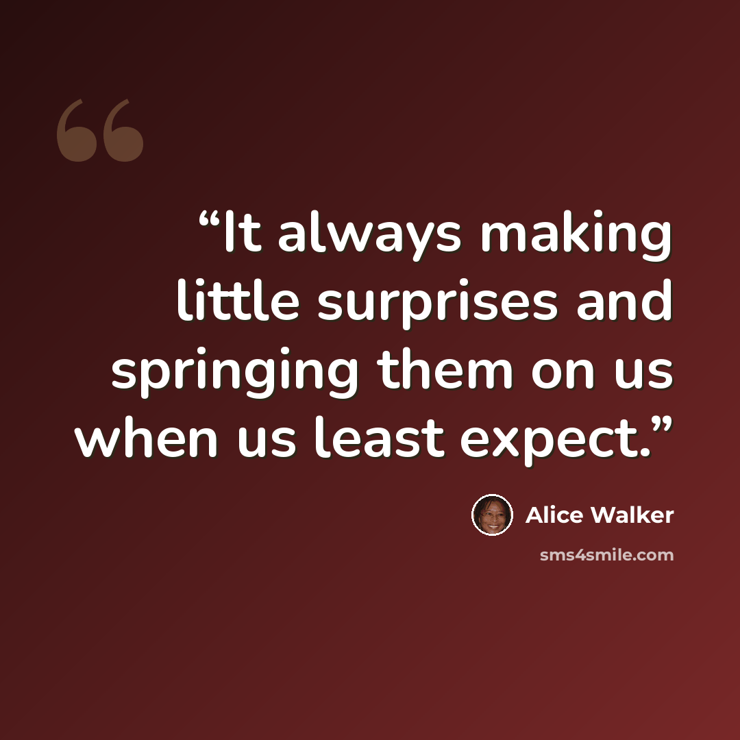 “It always making little surprises and springing them on us when us least expect.” quote by Alice Walker