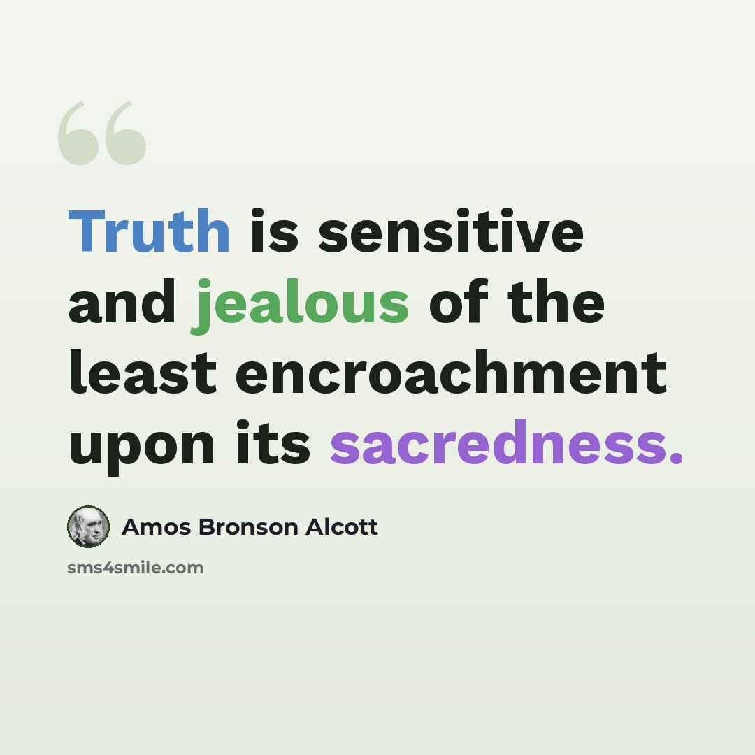 “Truth is sensitive and jealous of the least encroachment upon its sacredness.” quote by Amos Bronson Alcott