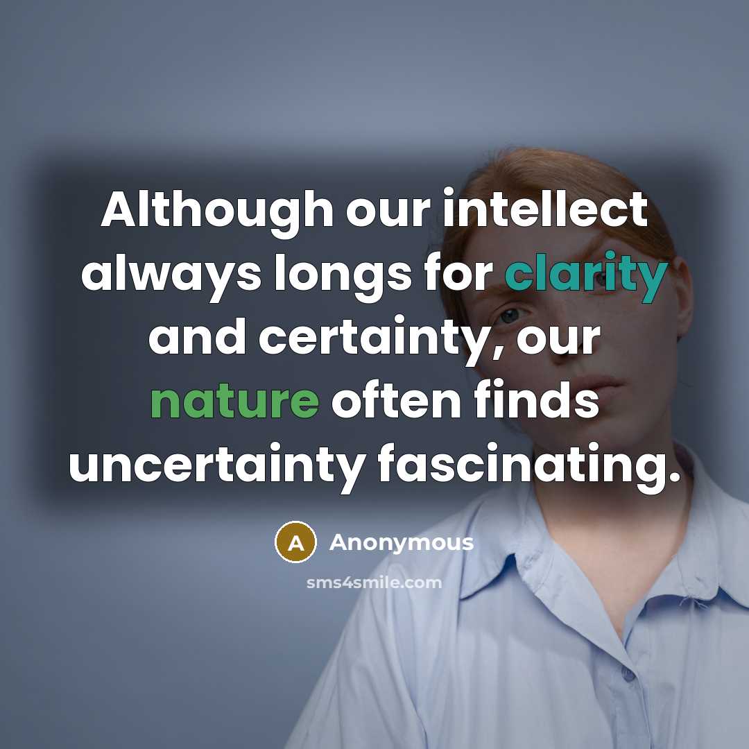 “Although our intellect always longs for clarity and certainty, our nature often finds uncertainty fascinating.” quote by Anonymous