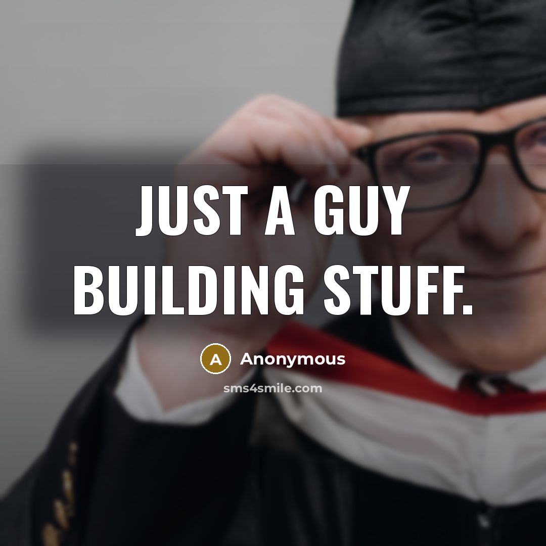 “Just a guy building stuff.” quote by Anonymous