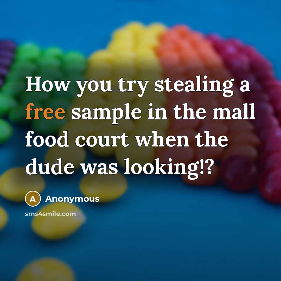 “How you try stealing a free sample in the mall food court when the dude was looking!?” quote by Anonymous