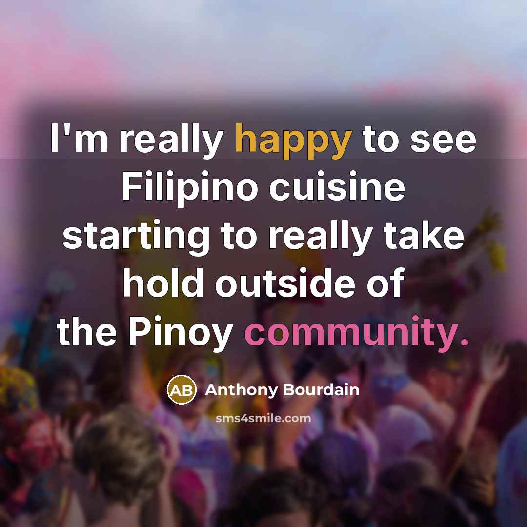 “I'm really happy to see Filipino cuisine starting to really take hold outside of the Pinoy community.” quote by Anthony Bourdain