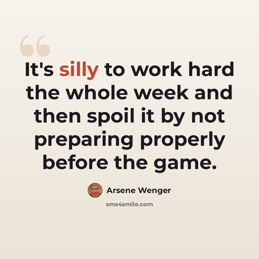 “It's silly to work hard the whole week and then spoil it by not preparing properly before the game.” quote by Arsene Wenger