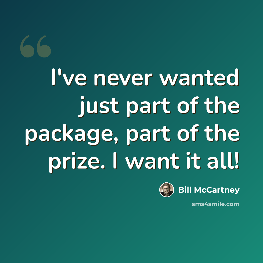 “I've never wanted just part of the package, part of the prize. I want it all!” quote by Bill McCartney