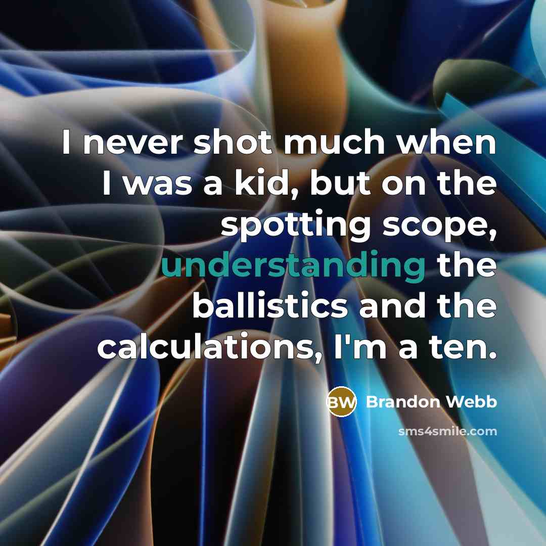 “I never shot much when I was a kid, but on the spotting scope, understanding the ballistics and the calculations, I'm a ten.” quote by Brandon Webb