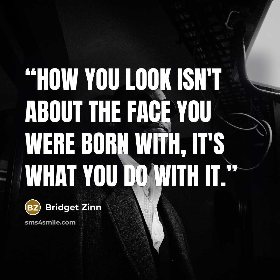 “How you look isn't about the face you were born with, it's what you do with it.” quote by Bridget Zinn