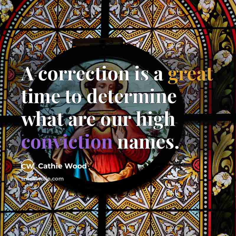 “A correction is a great time to determine what are our high conviction names.” quote by Cathie Wood