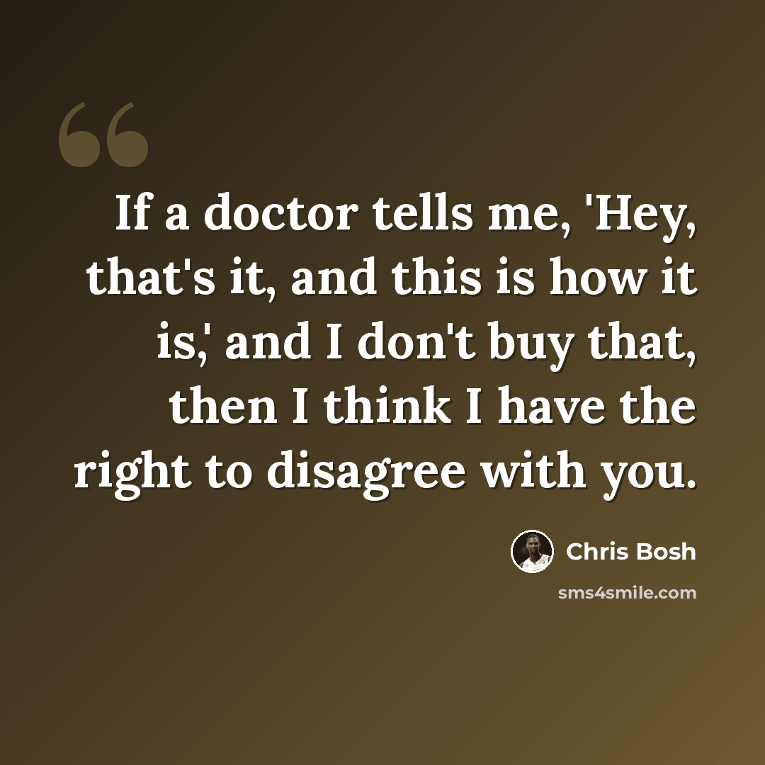 “If a doctor tells me, 'Hey, that's it, and this is how it is,' and I don't buy that, then I think I have the right to disagree with you.” quote by Chris Bosh