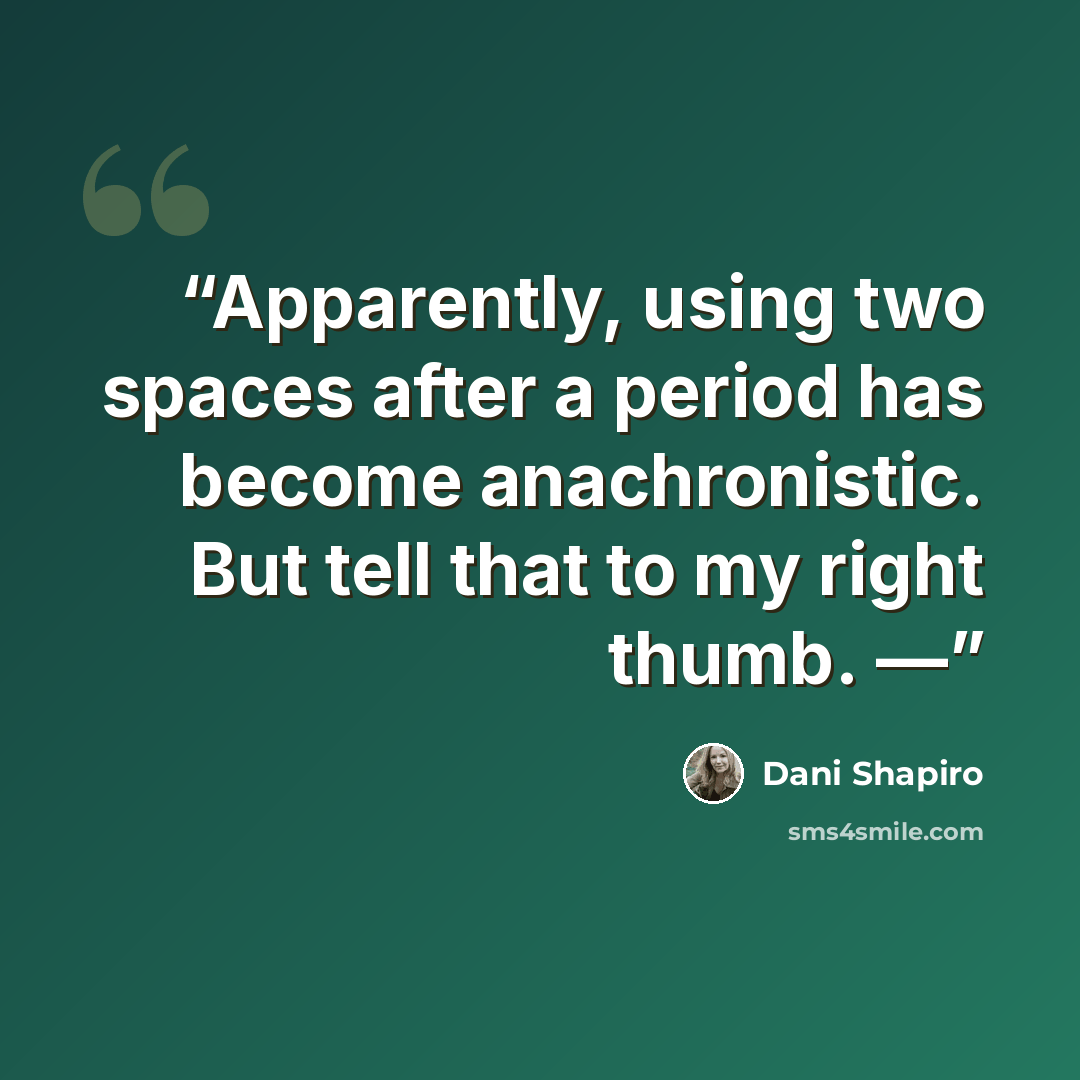 “Apparently, using two spaces after a period has become anachronistic. But tell that to my right thumb. —” quote by Dani Shapiro