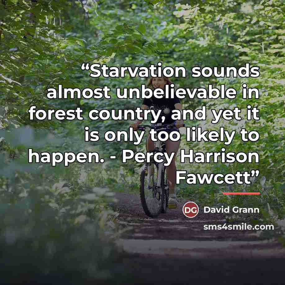 “Starvation sounds almost unbelievable in forest country, and yet it is only too likely to happen. - Percy Harrison Fawcett” quote by David Grann