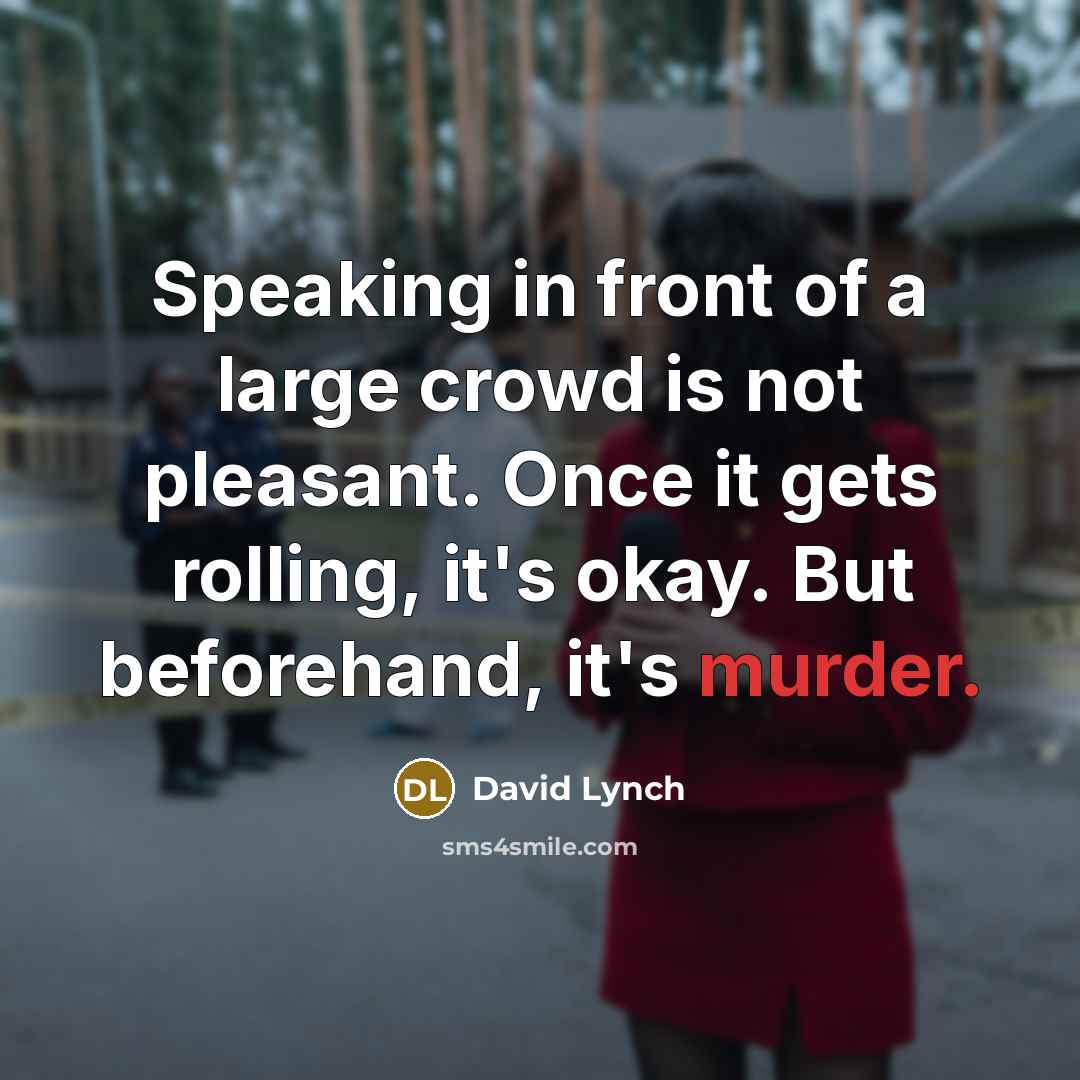 “Speaking in front of a large crowd is not pleasant. Once it gets rolling, it's okay. But beforehand, it's murder.” quote by David Lynch