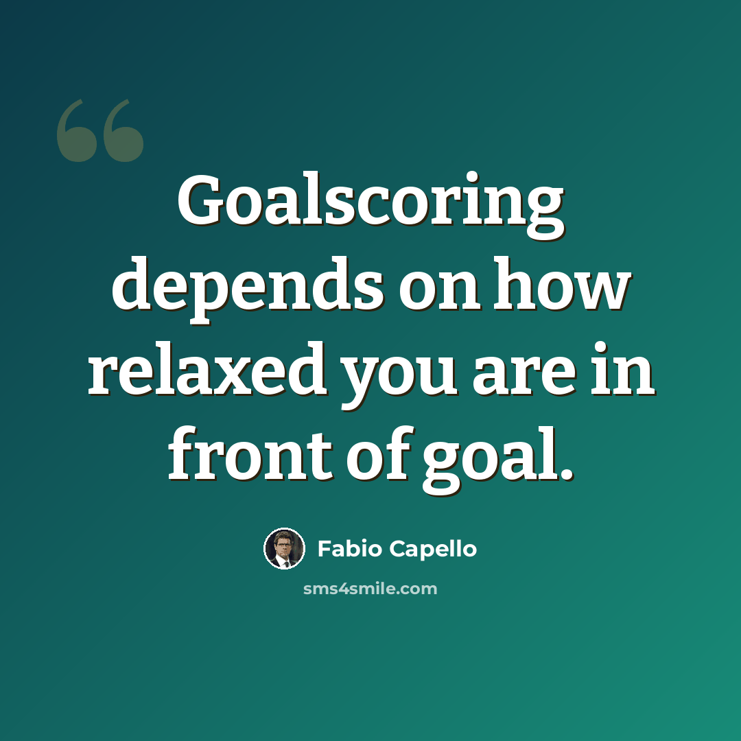 “Goalscoring depends on how relaxed you are in front of goal.” quote by Fabio Capello