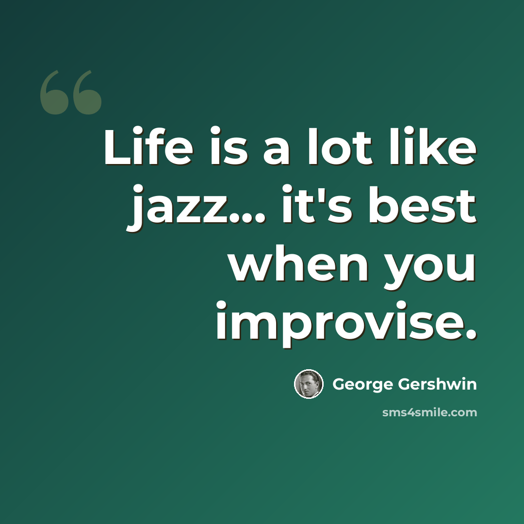 “Life is a lot like jazz... it's best when you improvise.” quote by George Gershwin