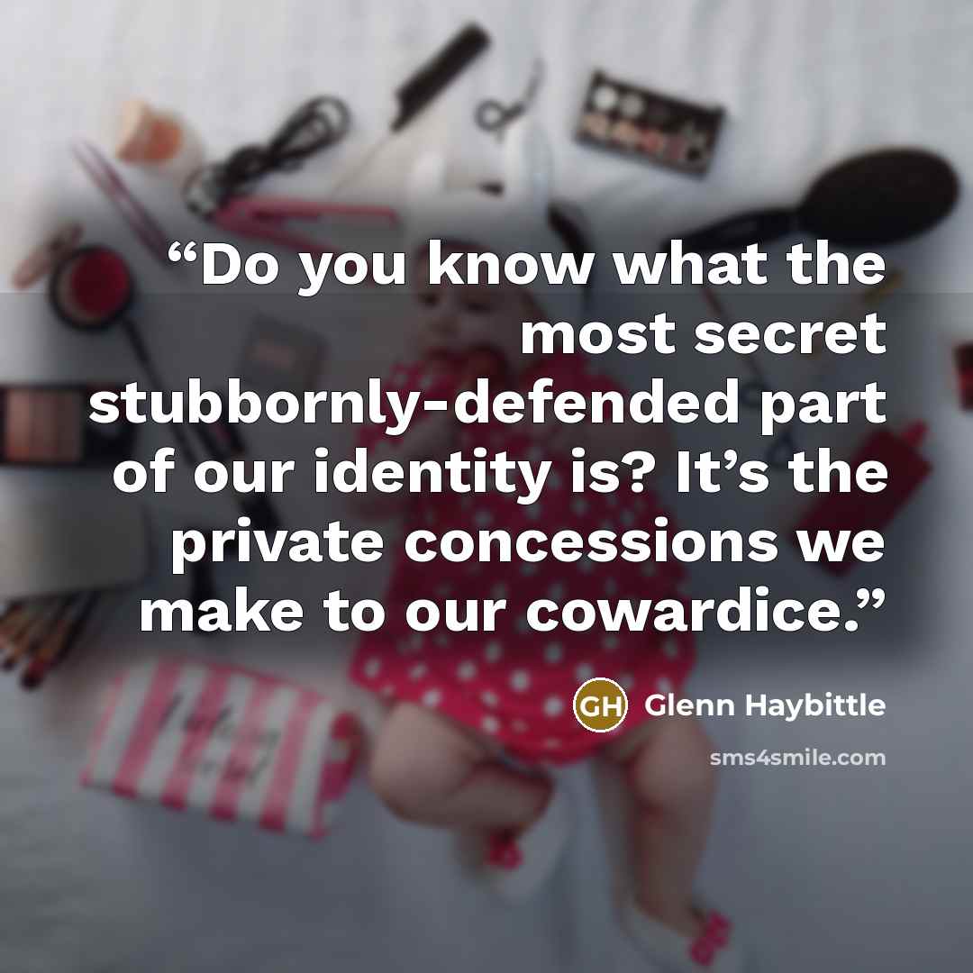 “Do you know what the most secret stubbornly-defended part of our identity is? It’s the private concessions we make to our cowardice.” quote by Glenn Haybittle