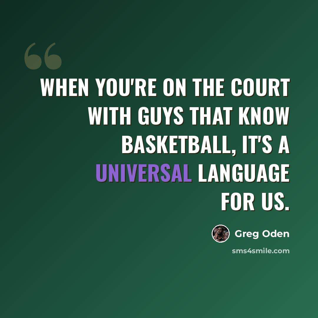 “When you're on the court with guys that know basketball, it's a universal language for us.” quote by Greg Oden