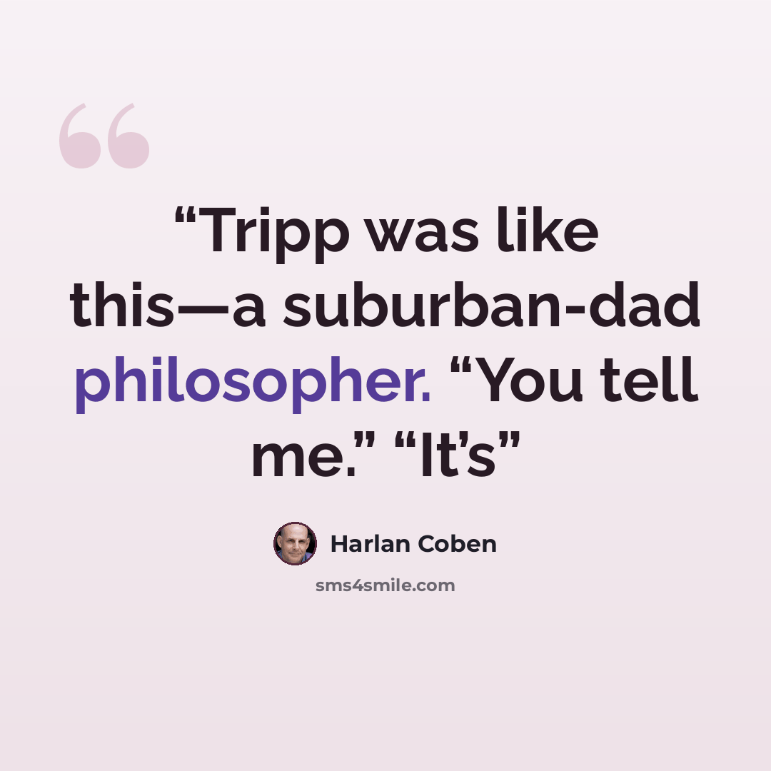 “Tripp was like this—a suburban-dad philosopher. “You tell me.” “It’s” quote by Harlan Coben
