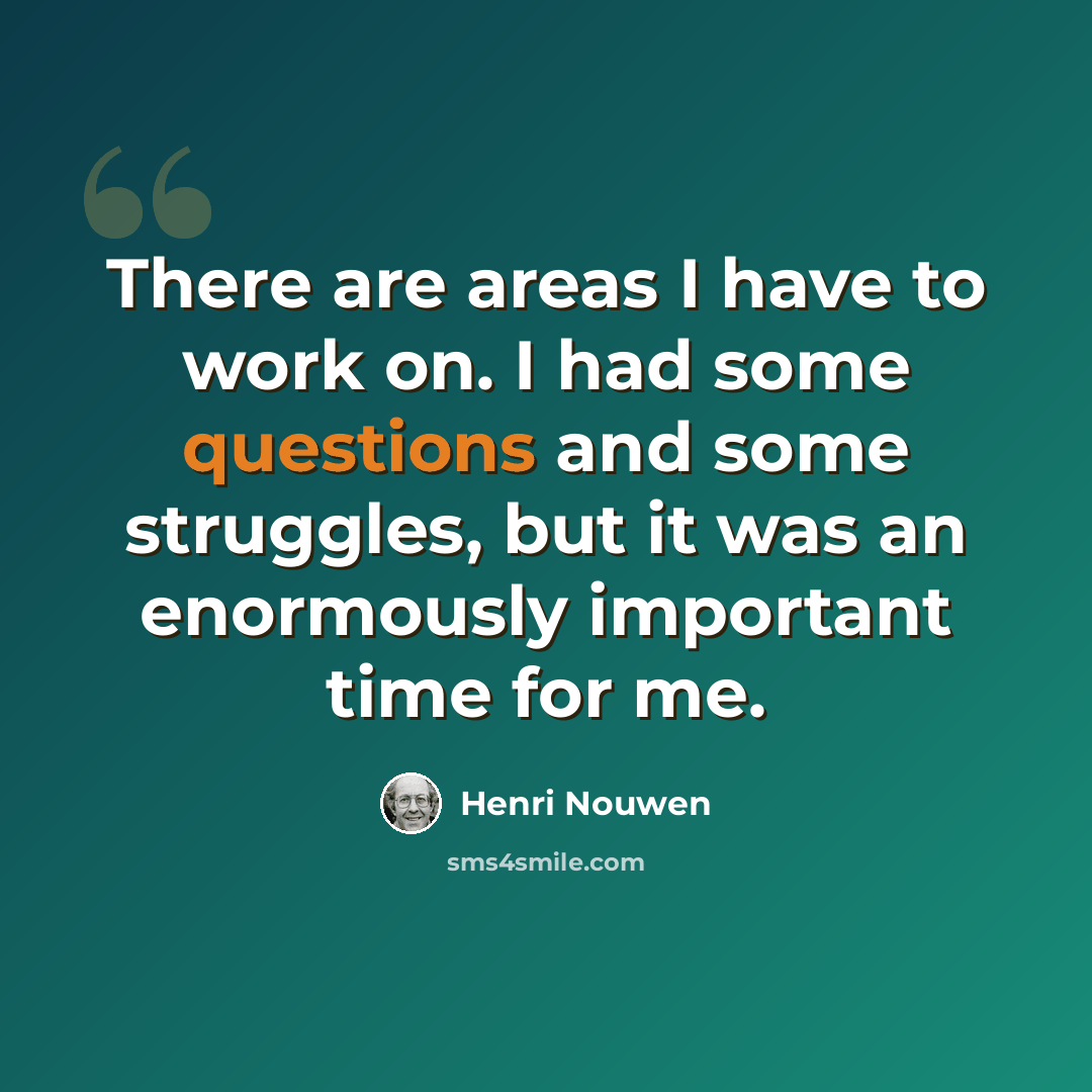 “There are areas I have to work on. I had some questions and some struggles, but it was an enormously important time for me.” quote by Henri Nouwen