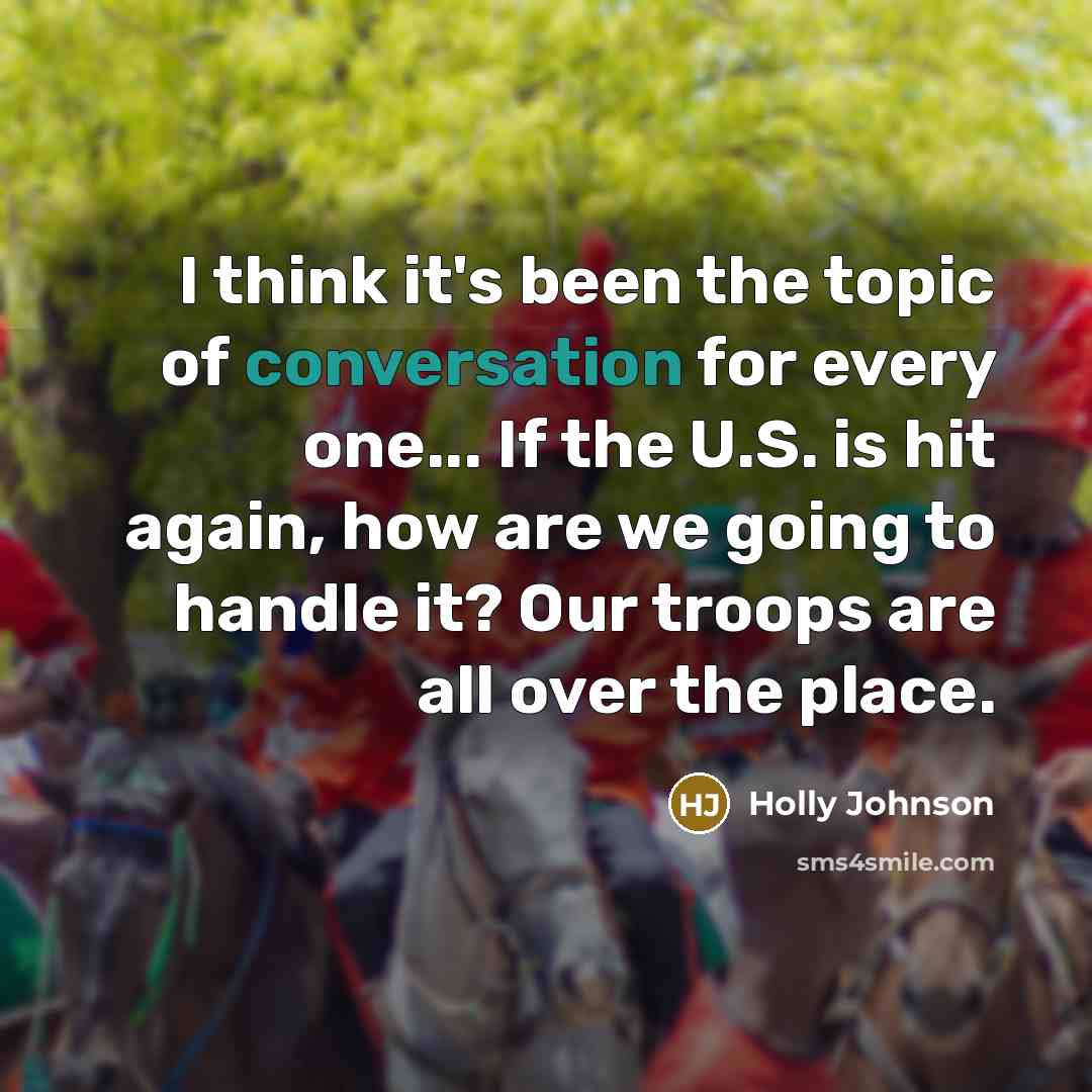 “I think it's been the topic of conversation for every one... If the U.S. is hit again, how are we going to handle it? Our troops are all over the place.” quote by Holly Johnson