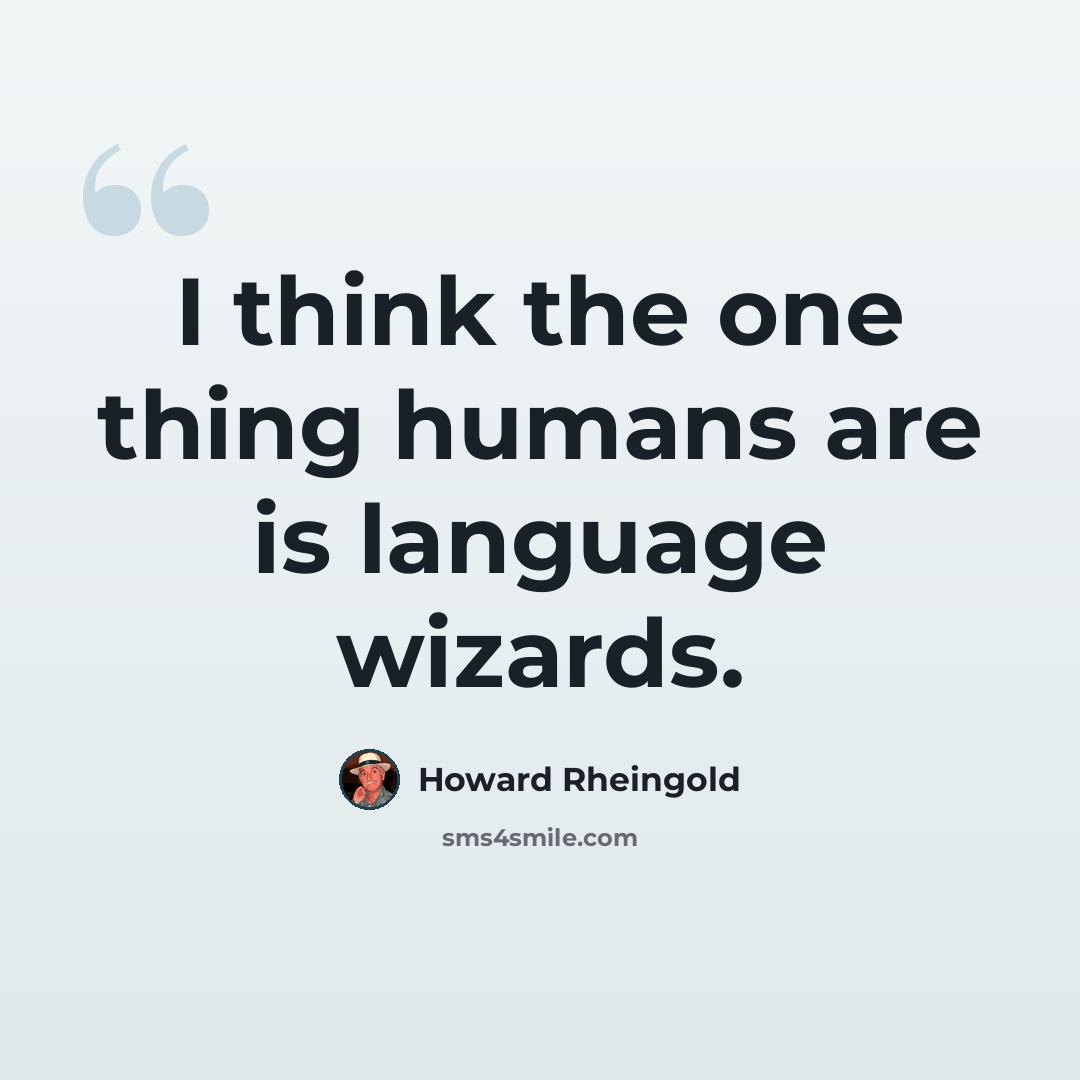 “I think the one thing humans are is language wizards.” quote by Howard Rheingold