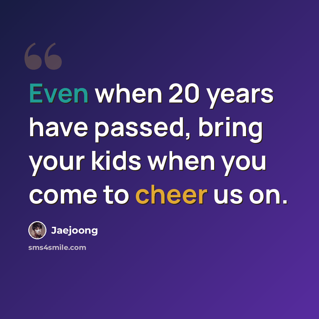 “Even when 20 years have passed, bring your kids when you come to cheer us on.” quote by Jaejoong