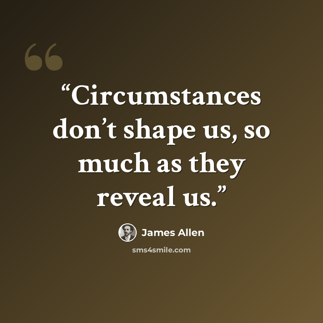 “Circumstances don’t shape us, so much as they reveal us.” quote by James Allen