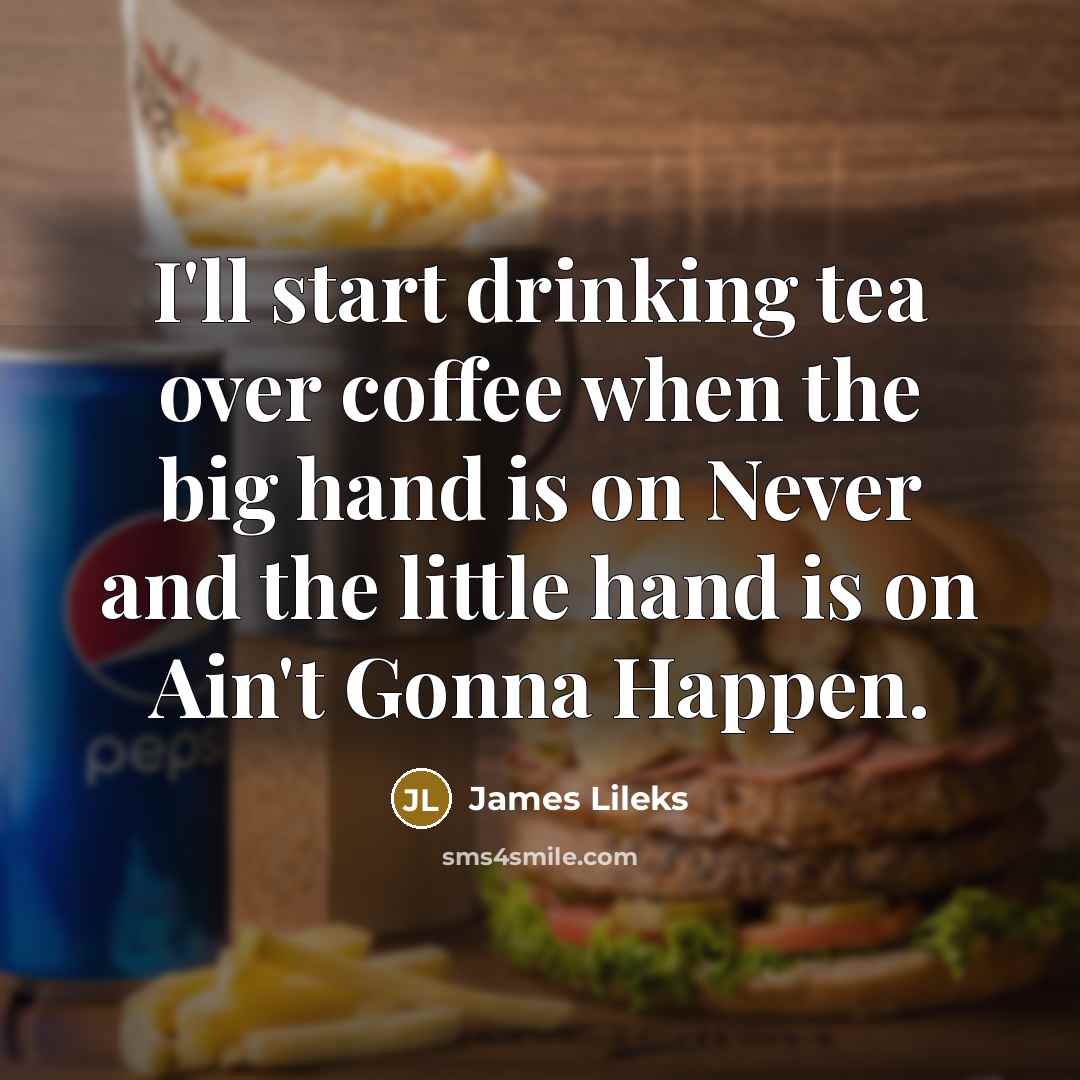 “I'll start drinking tea over coffee when the big hand is on Never and the little hand is on Ain't Gonna Happen.” quote by James Lileks