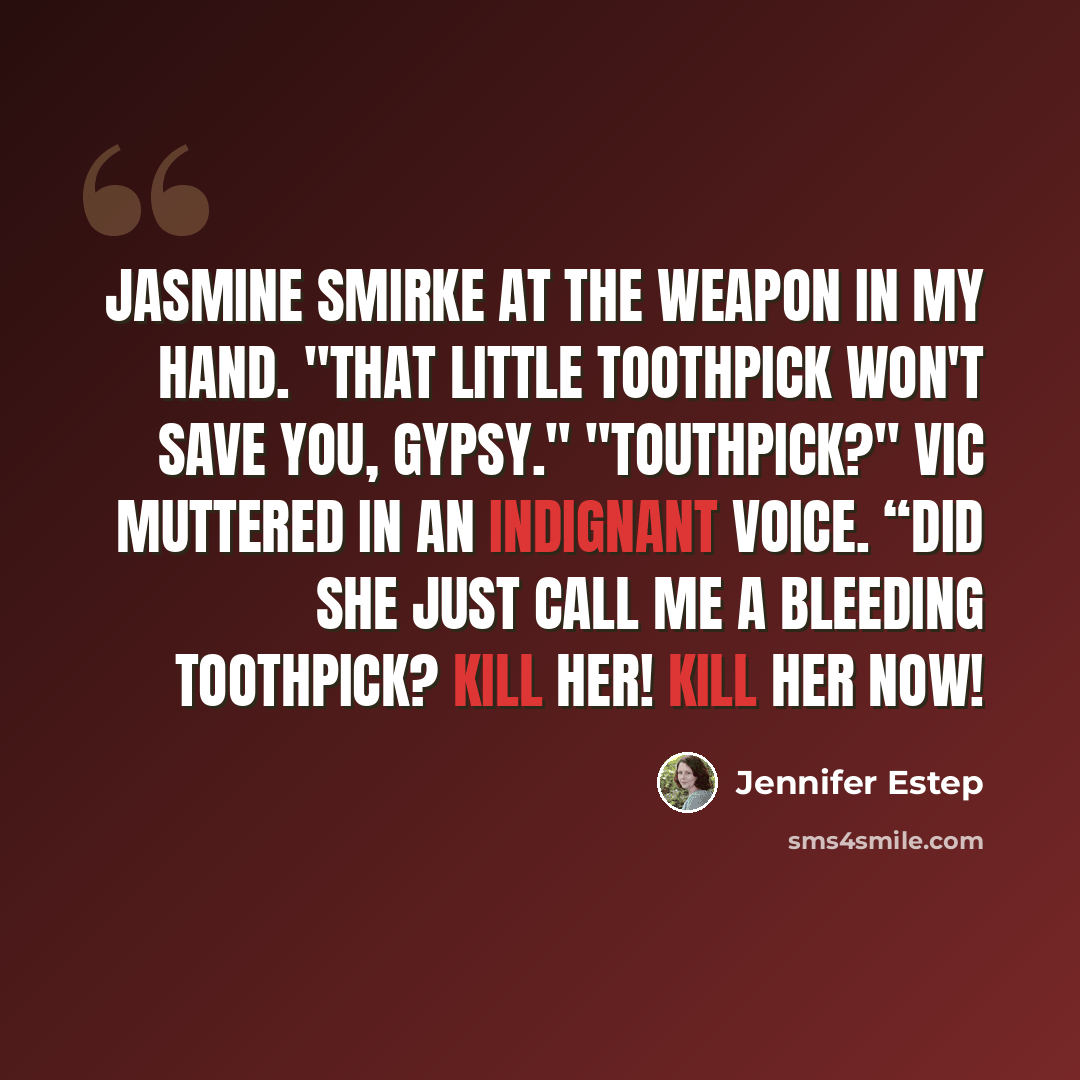 “Jasmine smirke at the weapon in my hand. "That little toothpick won't save you, Gypsy." "Touthpick?" Vic muttered in an indignant voice. “Did she just call me a bleeding toothpick? Kill her! Kill her now!” quote by Jennifer Estep