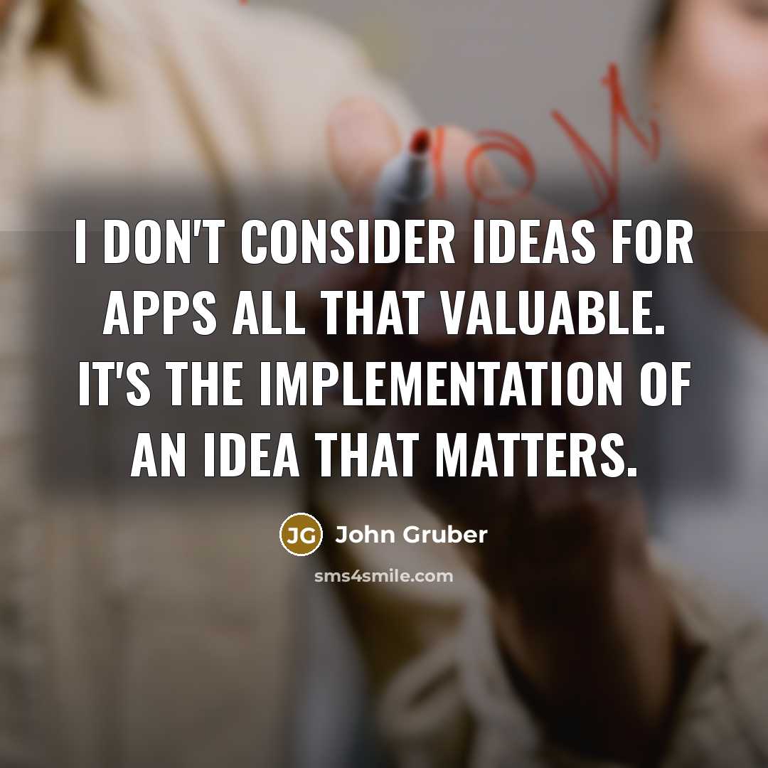 “I don't consider ideas for apps all that valuable. It's the implementation of an idea that matters.” quote by John Gruber