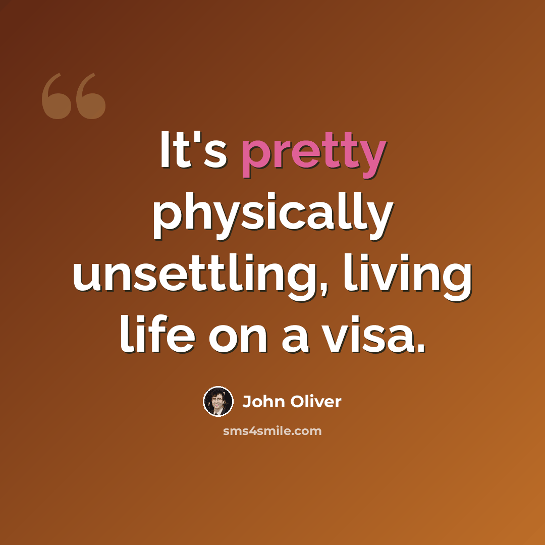 “It's pretty physically unsettling, living life on a visa.” quote by John Oliver