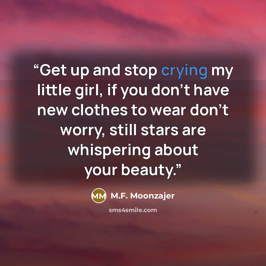 “Get up and stop crying my little girl, if you don’t have new clothes to wear don’t worry, still stars are whispering about your beauty.” quote by M.F. Moonzajer