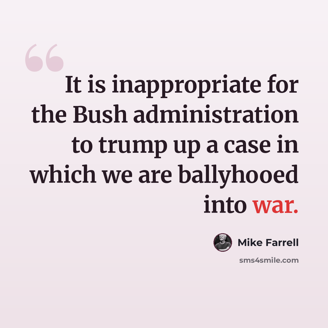 “It is inappropriate for the Bush administration to trump up a case in which we are ballyhooed into war.” quote by Mike Farrell