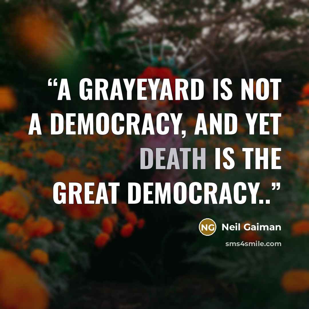 “A grayeyard is not a democracy, and yet death is the great democracy..” quote by Neil Gaiman