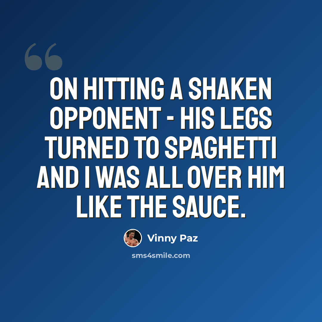 “On hitting a shaken opponent - His legs turned to spaghetti and I was all over him like the sauce.” quote by Vinny Paz