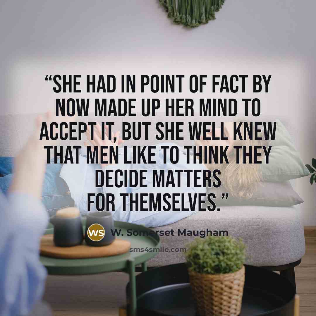 “She had in point of fact by now made up her mind to accept it, but she well knew that men like to think they decide matters for themselves.” quote by W. Somerset Maugham