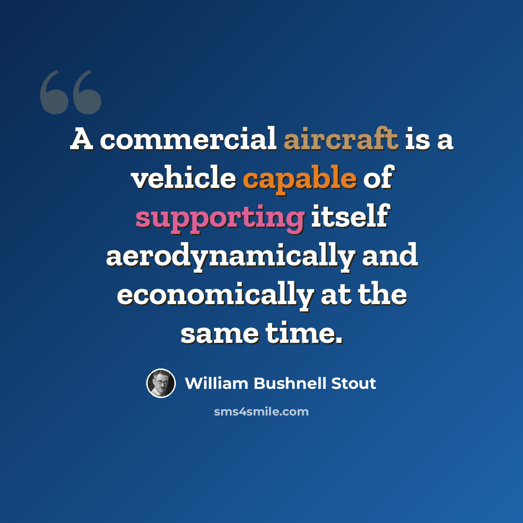 “A commercial aircraft is a vehicle capable of supporting itself aerodynamically and economically at the same time.” quote by William Bushnell Stout