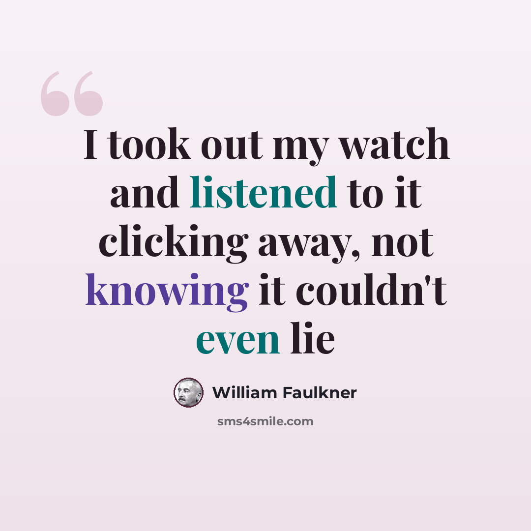 “I took out my watch and listened to it clicking away, not knowing it couldn't even lie” quote by William Faulkner