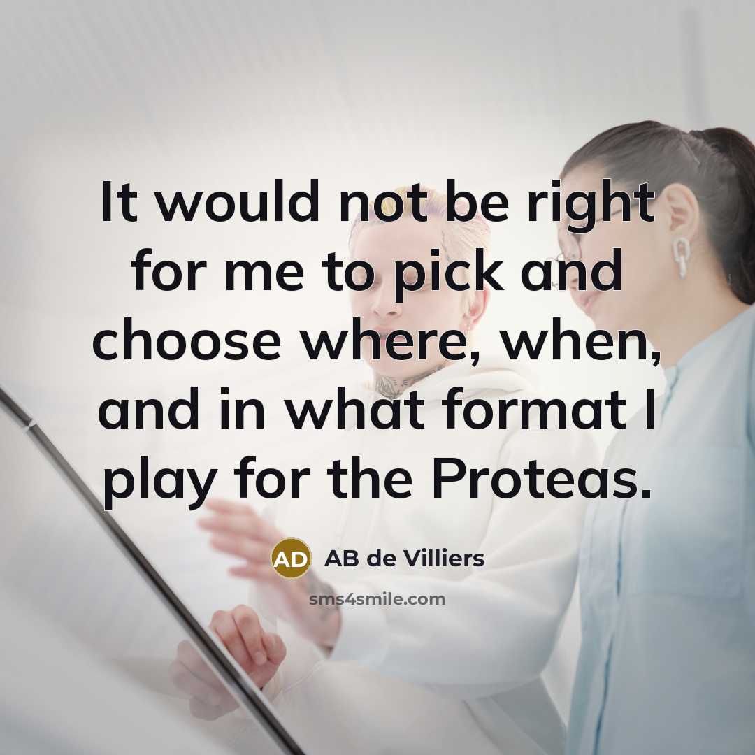 “It would not be right for me to pick and choose where, when, and in what format I play for the Proteas.” quote by AB de Villiers