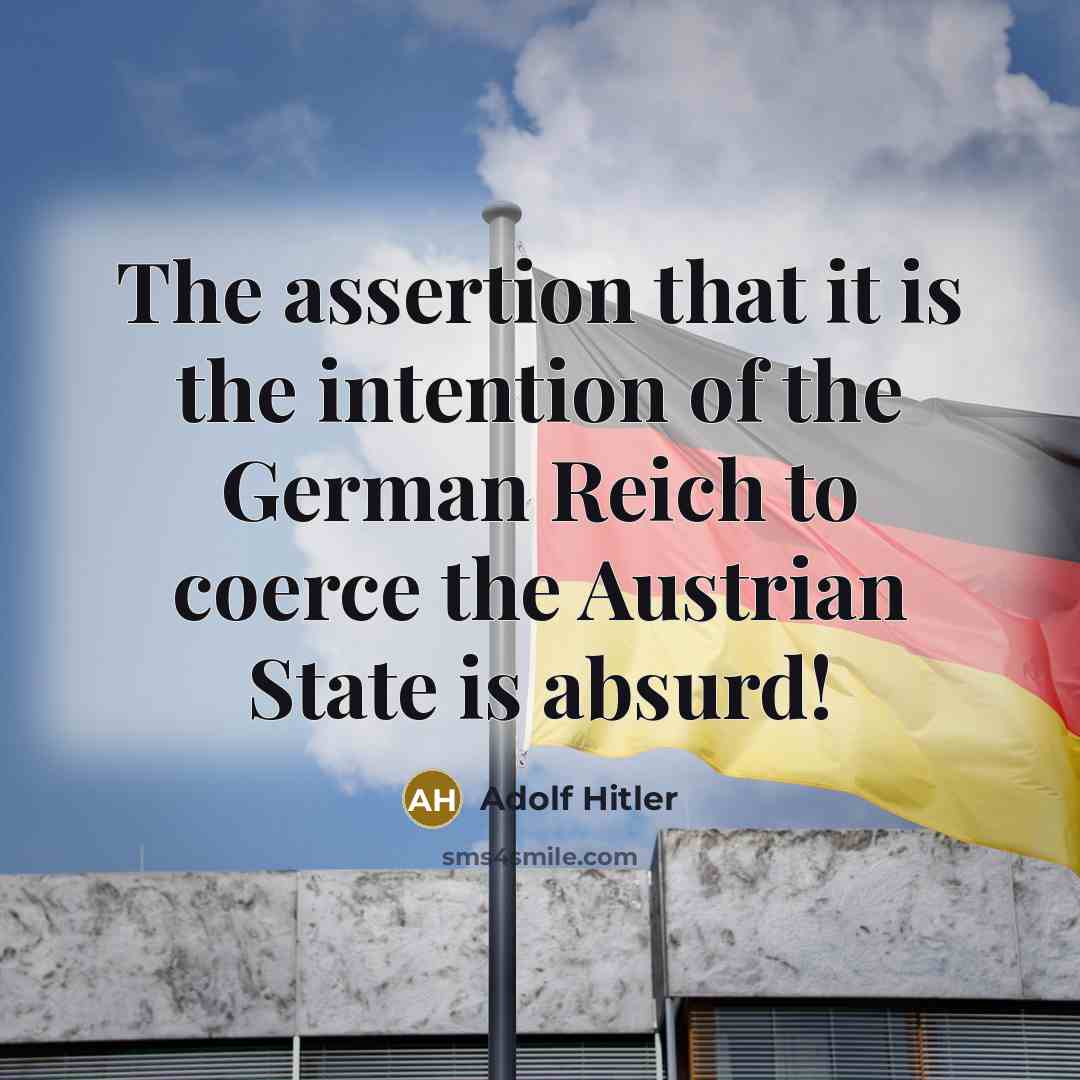 “The assertion that it is the intention of the German Reich to coerce the Austrian State is absurd!” quote by Adolf Hitler