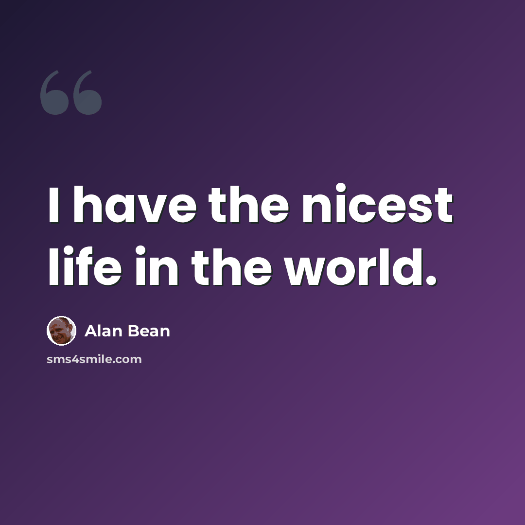 “I have the nicest life in the world.” quote by Alan Bean