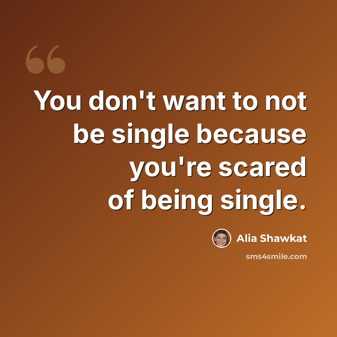 “You don't want to not be single because you're scared of being single.” quote by Alia Shawkat