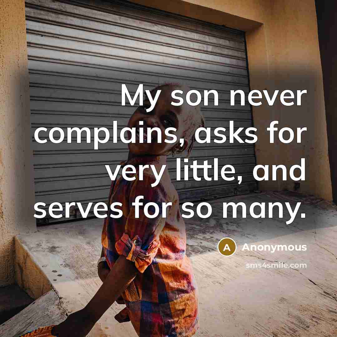 “My son never complains, asks for very little, and serves for so many.” quote by Anonymous