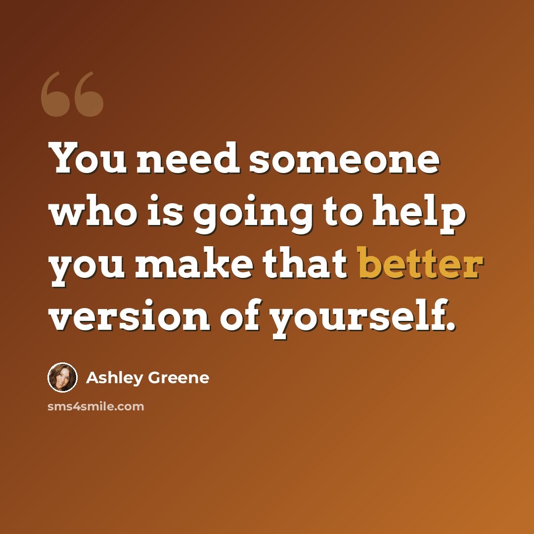 “You need someone who is going to help you make that better version of yourself.” quote by Ashley Greene