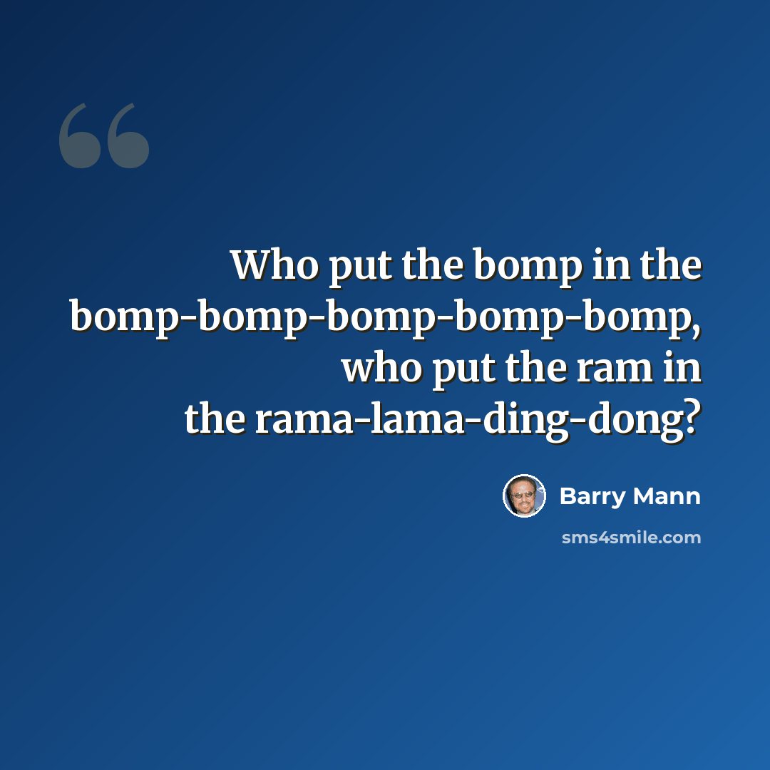 “Who put the bomp in the bomp-bomp-bomp-bomp-bomp, who put the ram in the rama-lama-ding-dong?” quote by Barry Mann