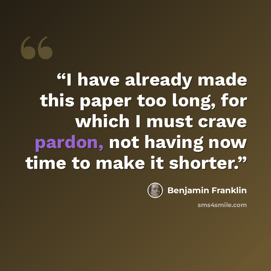 “I have already made this paper too long, for which I must crave pardon, not having now time to make it shorter.” quote by Benjamin Franklin